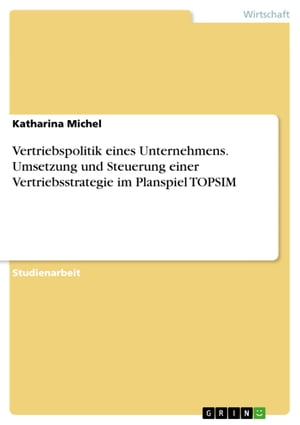 Vertriebspolitik eines Unternehmens. Umsetzung und Steuerung einer Vertriebsstrategie im Planspiel TOPSIM