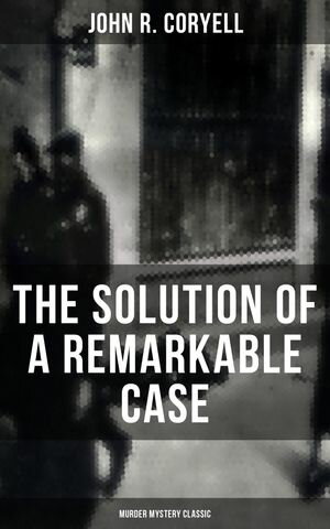THE SOLUTION OF A REMARKABLE CASE (Murder Mystery Classic) Nick Carter Detective LibraryŻҽҡ[ John R. Coryell ]