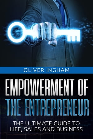 Empowerment Of The Entrepreneur: The Ultimate Guide To Life, Sales And Business【電子書籍】[ Oliver Ingham ]