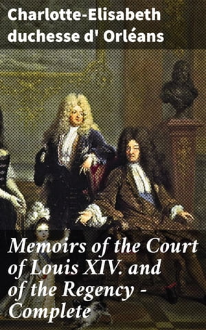 Memoirs of the Court of Louis XIV. and of the Regency ー Complete