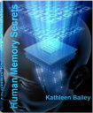 Human Memory Secrets Essentials of How Human Memory Works, Human Memory Capacity, Human Memory Facts and More【電子書籍】 Kathleen Bailey