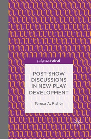 Post-Show Discussions in New Play Development【電子書籍】 T. Fisher