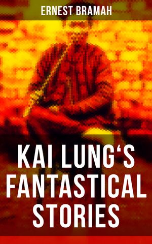 KAI LUNG'S FANTASTICAL STORIES The Transmutation of Ling, The Story of Yung Chang, The Experimen..