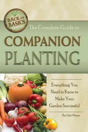The Complete Guide to Companion Planting: Everything You Need to Know to Make Your Garden Successful【電子書籍】 Dale Mayer