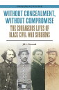 Without Concealment, Without Compromise The Courageous Lives of Black Civil War Surgeons