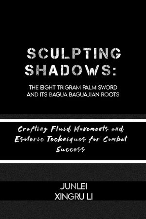 Sculpting Shadows: The Eight Trigram Palm Sword and Its Bagua Baguajian Roots