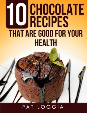 10 Chocolate Recipes That Are Good For Your Health (Take Care Of Your Self) Book 5【電子書籍】 Pat Loggia