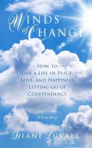 Winds of Change How To Live A Life Of Peace, Love, And Happiness Letting Go Of Codependency