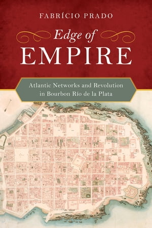 Edge of Empire Atlantic Networks and Revolution in Bourbon R?o de la Plata
