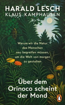 ?ber dem Orinoco scheint der Mond Warum wir die Natur des Menschen neu begreifen m?ssen, um die Welt von morgen zu gestalten【電子書籍】[ Harald Lesch ]