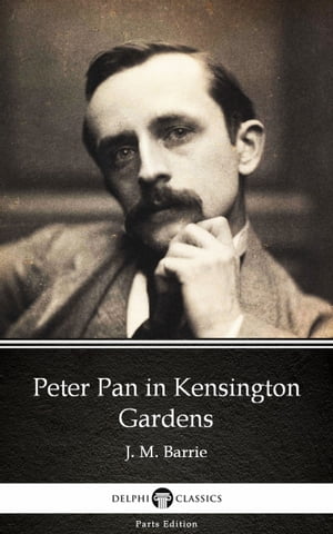 Peter Pan in Kensington Gardens by J. M. Barrie - Delphi Classics (Illustrated)【電子書籍】 J. M. Barrie