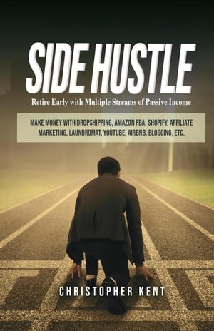 Side Hustle: Retire Early With Multiple Streams Of Passive Income ? Make Money With Dropshipping, Amazon Fba, Shopify, Affiliate Marketing, Laundromat, Youtube, Airbnb, Blogging, Etc.【電子書籍】[ Christopher Kent ]