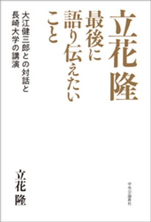 立花隆　最後に語り伝えたいこと　大江健三郎との対話と長崎大学の講演