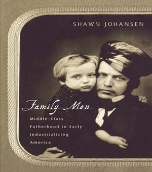 Family Men Middle-Class Fatherhood in Industrializing America