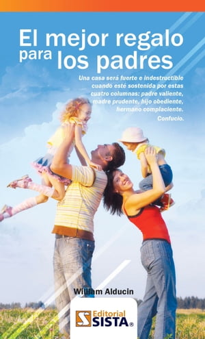 EL MEJOR REGALO PARA LOS PADRES Una casa ser? fuerte e indestructible cuando est? sostenida por estas cuatro columnas: padre valiente, madre prudente, hijo obediente, hermano complaciente. Confucio.【電子書籍】[ William Alducin ]