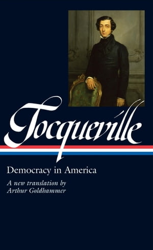 Alexis de Tocqueville: Democracy in America (LOA #147) A new translation by Arthur Goldhammer