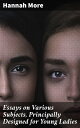 Essays on Various Subjects, Principally Designed for Young Ladies Empowering You...