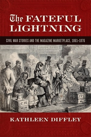 The Fateful Lightning Civil War Stories and the Literary Marketplace, 1861-1876