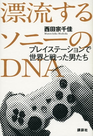 漂流するソニーのＤＮＡ　プレイステーションで世界と戦った男たち