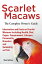 Scarlet Macaws, Information and Facts on Scarlet Macaws, The Complete Owner’s Guide including Breeding, Lifespan, Personality, Cages, Temperament, Diet and Keeping them as Pets