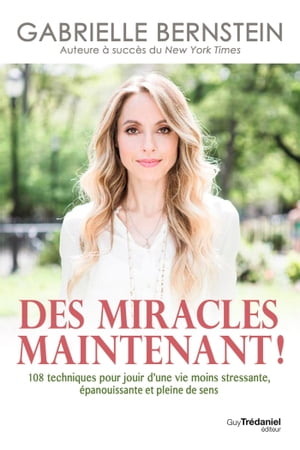 Des miracles, maintenant - 108 techniques pour jouir d 039 une vie moins stressante, panouissante et【電子書籍】 Gabrielle Bernstein