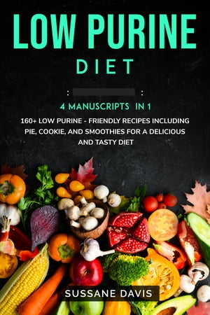 Low Purine Diet 4 Manuscripts in 1 ? 160+ Low Purine - friendly recipes including pie, cookie, and smoothies for a delicious and tasty diet【電子書籍】[ Sussane Davis ]