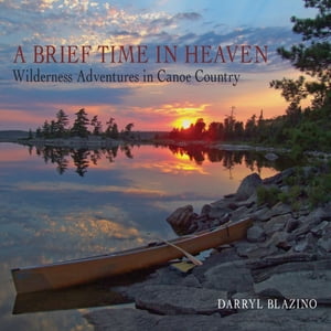 A Brief Time in Heaven Wilderness Adventures in Canoe Country【電子書籍】[ Darryl Blazino ]