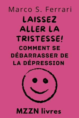Laissez Aller La Tristesse! : Comment Se Débarrasser De La Dépression