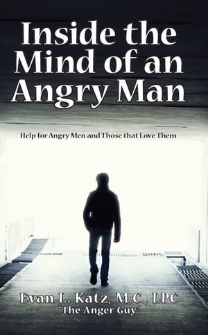 Inside the Mind of an Angry Man: Help for Angry Men and Those That Love Them