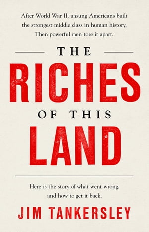 The Riches of This Land The Untold, True Story of America 039 s Middle Class【電子書籍】 Jim Tankersley