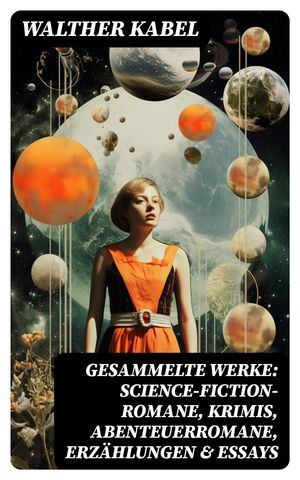 Gesammelte Werke: Science-Fiction-Romane, Krimis, Abenteuerromane, Erz?hlungen & Essays Am Ende der Welt, Die Geheimnisse von Malmotta, Die Mumie der K?nigin Semenostris