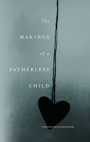 The Makings of a Fatherless Child: A NovelŻҽҡ[ Chandler Alexander ]