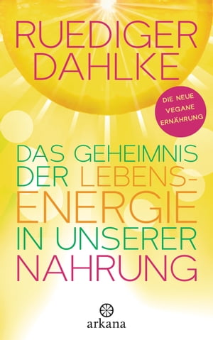 Das Geheimnis der Lebensenergie in unserer Nahrung Die neue vegane Ern?hrung