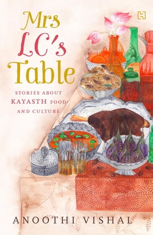 Mrs LC's Table Stories about Kayasth Food and Culture【電子書籍】[ Anoothi Vishal ]