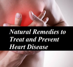 Natural Remedies to Treat and Prevent Heart Disease
