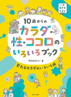 いま・生きる・ちからシリーズ　10歳からの　カラダ・性・ココロのいろいろブック　変わるカラダのいろいろ編