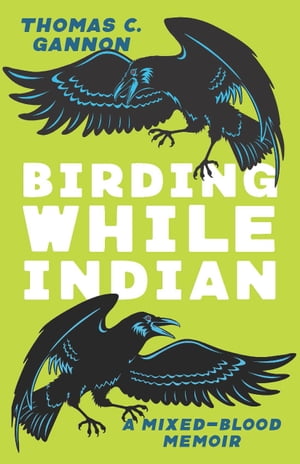 Birding While Indian A Mixed-Blood Memoir【電子書籍】[ Thomas C. Gannon ]