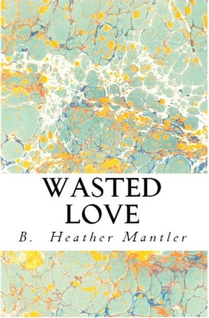 Wasted Love【電子書籍】[ B. Heather Mantler ]