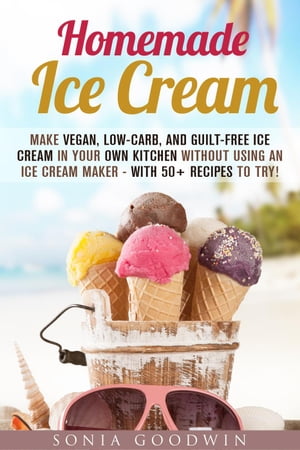 Homemade Ice Cream : Make Vegan, Low-Carb, and Guilt-Free Ice Cream in...