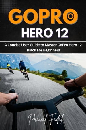 GoPro Hero 12 A Concise User Guide to Master GoPro Hero 12 Black For Beginners【電子書籍】[ Praixel Fadal ]