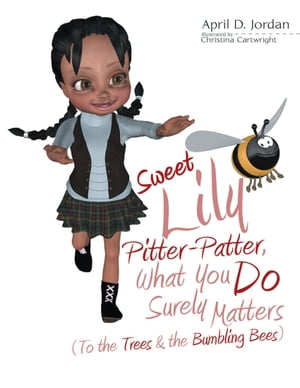 Sweet Lily Pitter Patter, What You Do Surely Matters: (To the Trees & the Bumbling Bees)【電子書籍】[ April D. Jordan ]