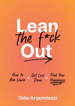 Lean the F*ck Out How to Aim Lower, Get Less Done, and Find Your Happiness【電子書籍】[ Talia Argondezzi ]