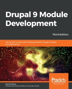 Drupal 9 Module Development Get up and running with building powerful Drupal modules and applications, 3rd Edition【電子書籍】[ Daniel Sipos ]
