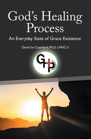 God’s Healing Process An Everyday State of Grace Existence【電子書籍】 David Ian Copeland Ph.D. LMHC-S