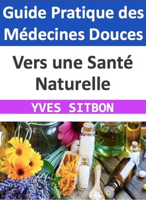 Vers une Santé Naturelle : Guide Pratique des Médecines Douces