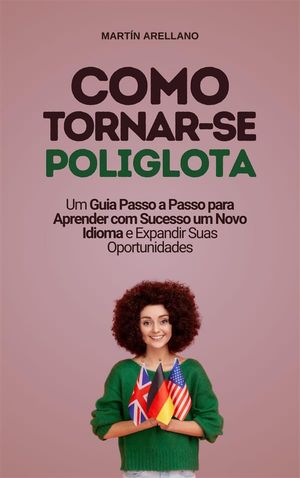 Como Tornar-se Poliglota: Um Guia Passo a Passo para Aprender com Sucesso um Novo Idioma e Expandir Suas Oportunidades【電子書籍】[ Mart?n Arellano ]