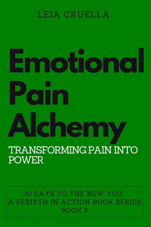 Emotional Pain Alchemy: Transforming Pain into Power 30 Days To The New You: A Rebirth In Action, 9【電子書籍】 Leia Cruella