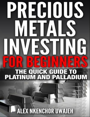 Precious Metals Investing For Beginners: The Quick Guide to Platinum and Palladium