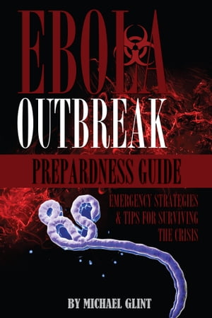 EBOLA: Outbreak Preparedness Guide Emergency Strategies & Tips for Surviving the Crisis