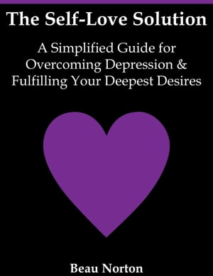 The Self-Love Solution: A Simplified Guide for Overcoming Depression and Fulfilling Your Deepest Desires
